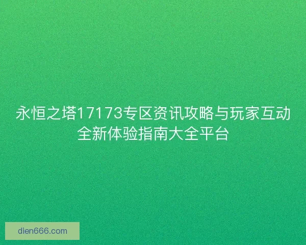 永恒之塔17173专区资讯攻略与玩家互动全新体验指南大全平台