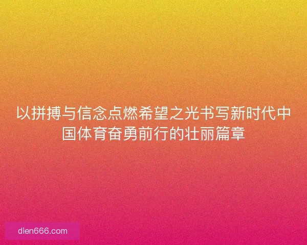 以拼搏与信念点燃希望之光书写新时代中国体育奋勇前行的壮丽篇章