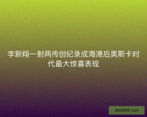 李新翔一射两传创纪录成海港后奥斯卡时代最大惊喜表现